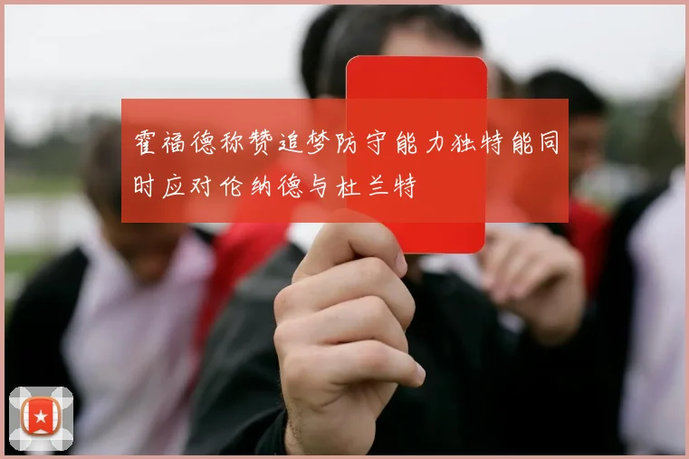霍福德称赞追梦防守能力独特能同时应对伦纳德与杜兰特