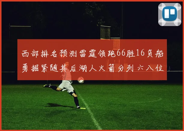 西部排名预测雷霆领跑66胜16负船勇掘紧随其后湖人火箭分列六八位