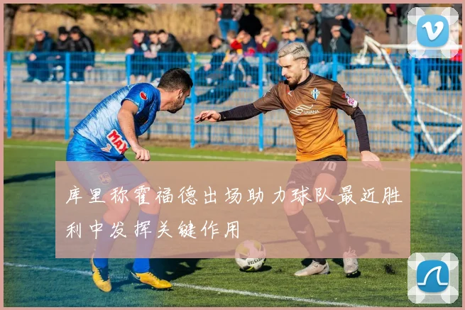 库里称霍福德出场助力球队最近胜利中发挥关键作用