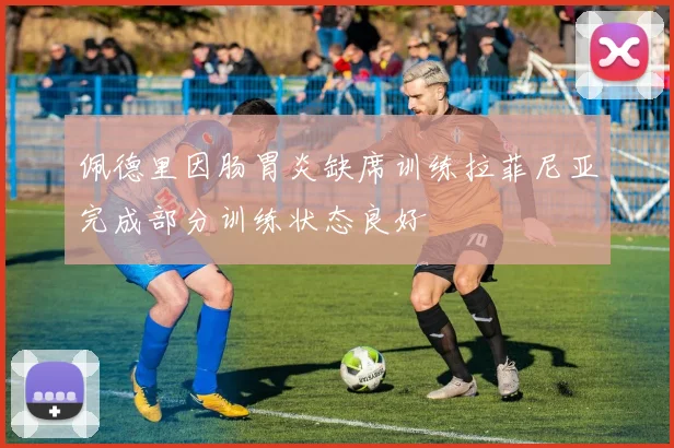 佩德里因肠胃炎缺席训练拉菲尼亚完成部分训练状态良好