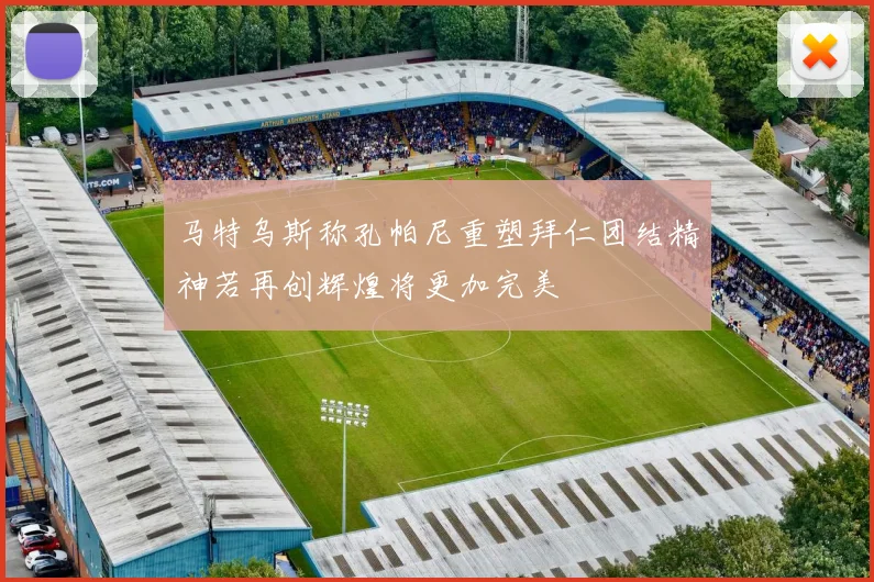 马特乌斯称孔帕尼重塑拜仁团结精神若再创辉煌将更加完美