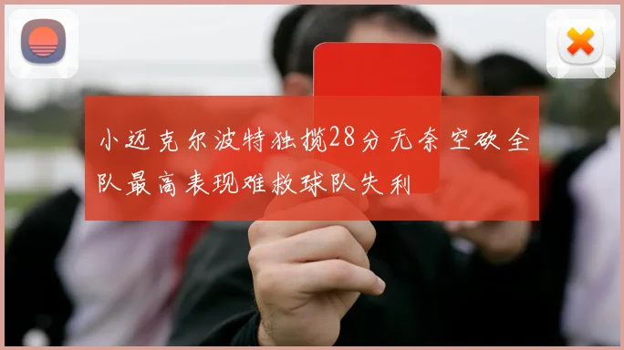 小迈克尔波特独揽28分无奈空砍全队最高表现难救球队失利