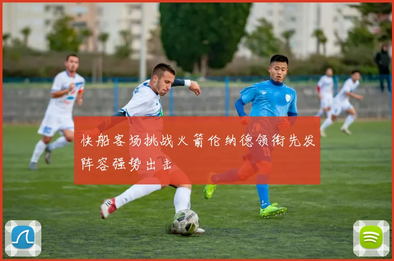 快船客场挑战火箭伦纳德领衔先发阵容强势出击