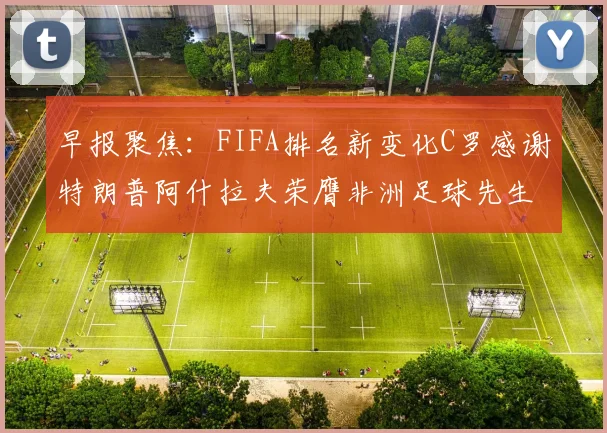 早报聚焦：FIFA排名新变化C罗感谢特朗普阿什拉夫荣膺非洲足球先生