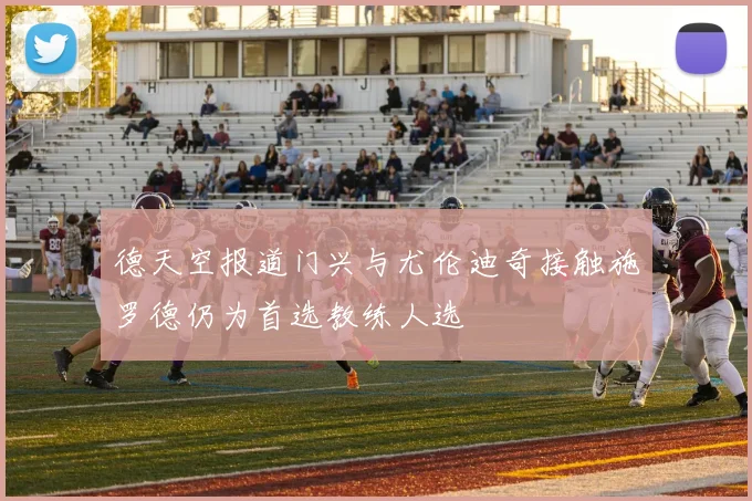 德天空报道门兴与尤伦迪奇接触施罗德仍为首选教练人选