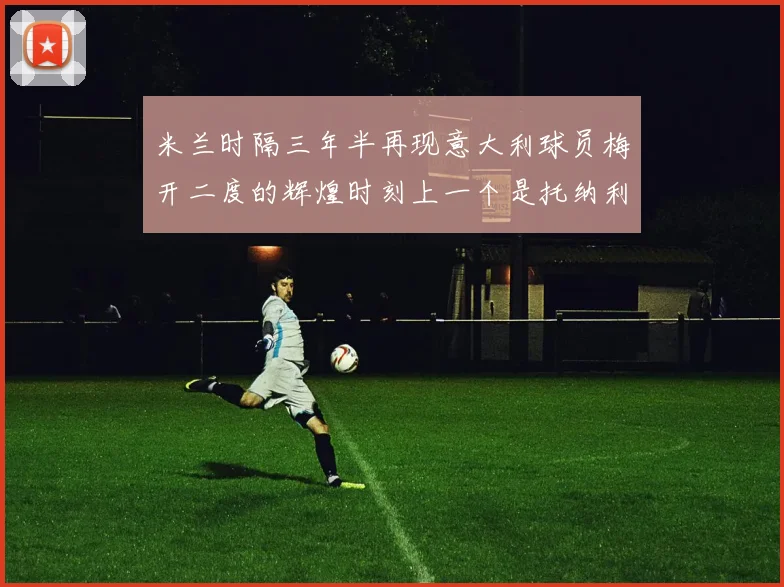 米兰时隔三年半再现意大利球员梅开二度的辉煌时刻上一个是托纳利