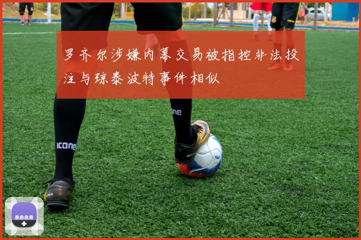 罗齐尔涉嫌内幕交易被指控非法投注与琼泰波特事件相似
